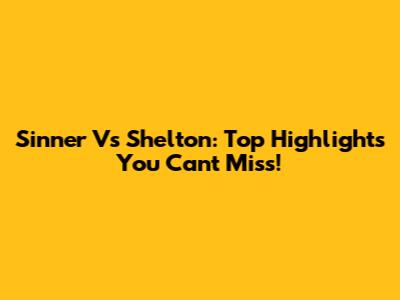 Sinner Vs Shelton: Top Highlights You Can't Miss!