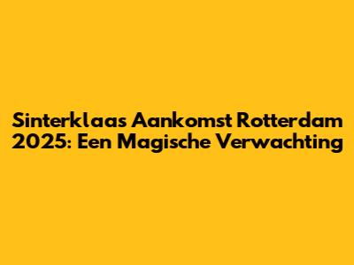 Sinterklaas Aankomst Rotterdam 2025: Een Magische Verwachting