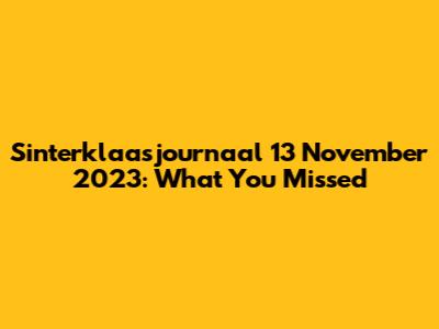 Sinterklaasjournaal 13 November 2023: What You Missed
