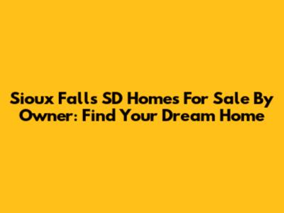 Sioux Falls SD Homes For Sale By Owner: Find Your Dream Home