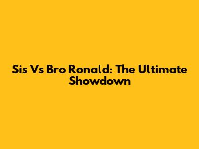 Sis Vs Bro Ronald: The Ultimate Showdown