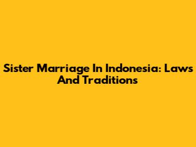 Sister Marriage In Indonesia: Laws And Traditions