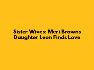 Sister Wives: Meri Brown's Daughter Leon Finds Love