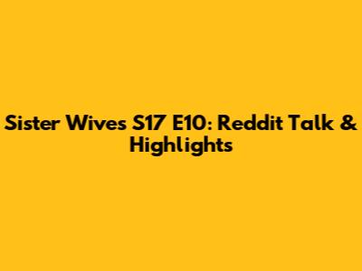 Sister Wives S17 E10: Reddit Talk & Highlights