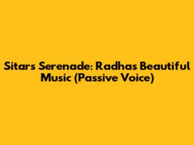 Sitar's Serenade: Radha's Beautiful Music (Passive Voice)