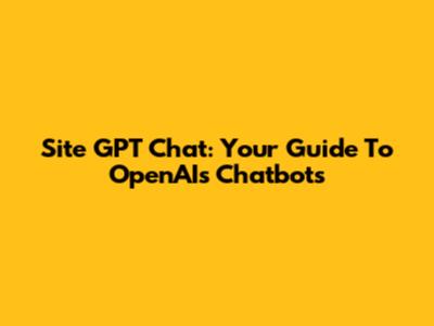 Site GPT Chat: Your Guide To OpenAI's Chatbots