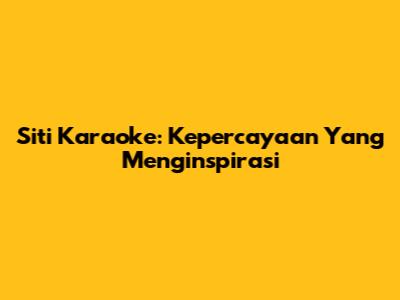 Siti Karaoke: Kepercayaan Yang Menginspirasi