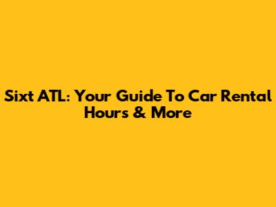 Sixt ATL: Your Guide To Car Rental Hours & More