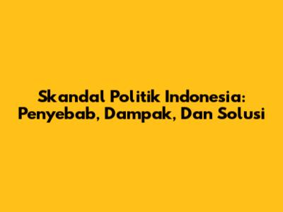 Skandal Politik Indonesia: Penyebab, Dampak, Dan Solusi