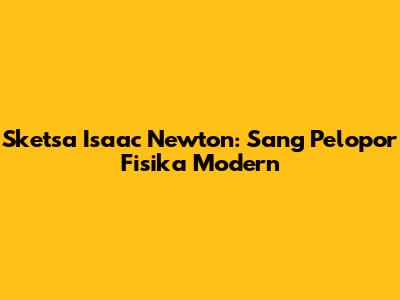 Sketsa Isaac Newton: Sang Pelopor Fisika Modern