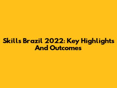 Skills Brazil 2022: Key Highlights And Outcomes