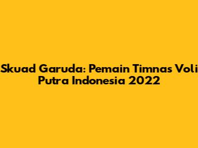 Skuad Garuda: Pemain Timnas Voli Putra Indonesia 2022