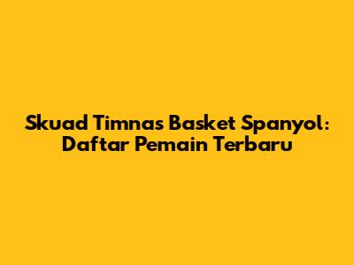 Skuad Timnas Basket Spanyol: Daftar Pemain Terbaru