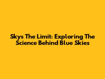 Sky's The Limit: Exploring The Science Behind Blue Skies