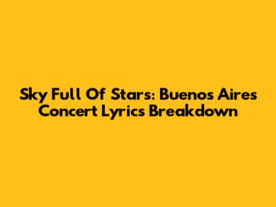 Sky Full Of Stars: Buenos Aires Concert Lyrics Breakdown