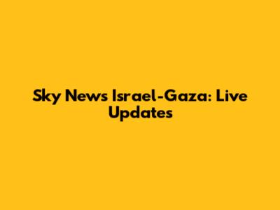 Sky News Israel-Gaza: Live Updates