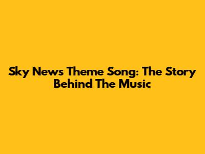 Sky News Theme Song: The Story Behind The Music