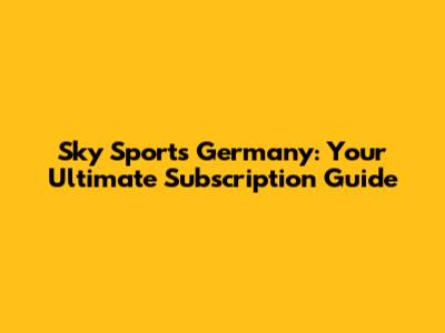 Sky Sports Germany: Your Ultimate Subscription Guide
