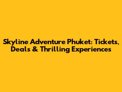 Skyline Adventure Phuket: Tickets, Deals & Thrilling Experiences