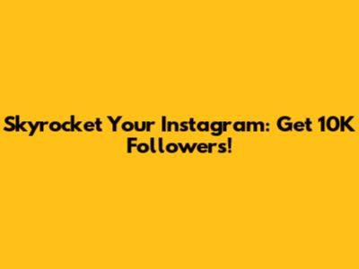 Skyrocket Your Instagram: Get 10K Followers!