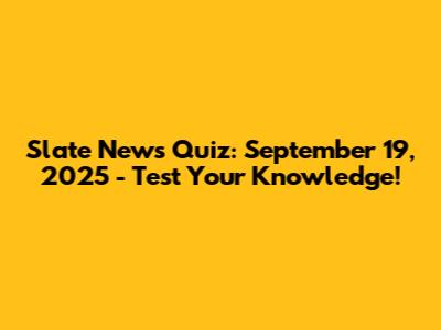 Slate News Quiz: September 19, 2025 - Test Your Knowledge!