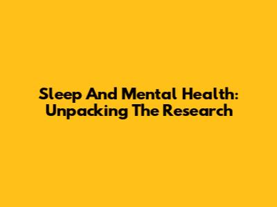 Sleep And Mental Health: Unpacking The Research