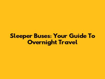 Sleeper Buses: Your Guide To Overnight Travel