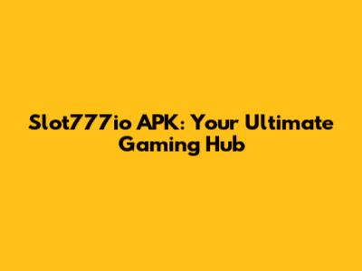 Slot777io APK: Your Ultimate Gaming Hub