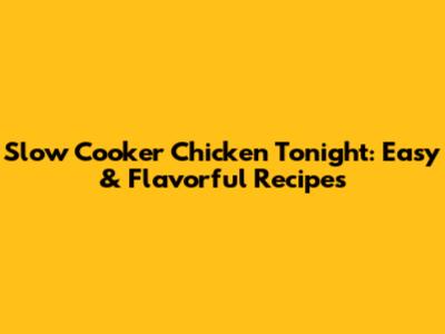Slow Cooker Chicken Tonight: Easy & Flavorful Recipes
