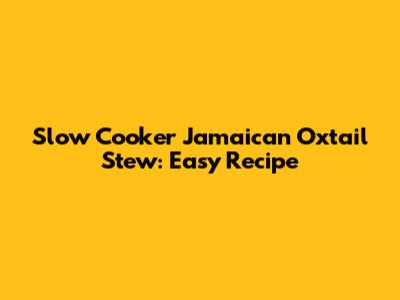 Slow Cooker Jamaican Oxtail Stew: Easy Recipe