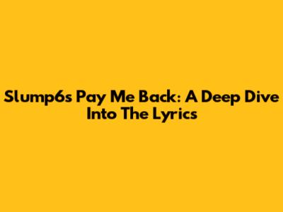 Slump6s Pay Me Back: A Deep Dive Into The Lyrics