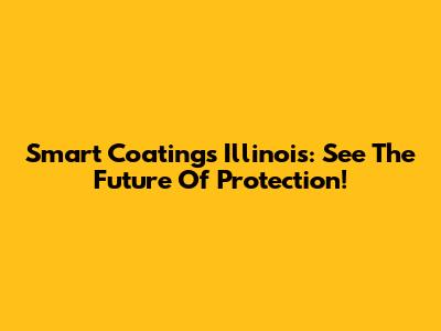 Smart Coatings Illinois: See The Future Of Protection!