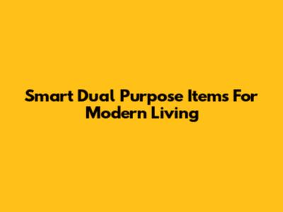 Smart Dual Purpose Items For Modern Living