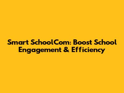 Smart SchoolCom: Boost School Engagement & Efficiency