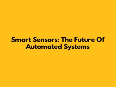 Smart Sensors: The Future Of Automated Systems