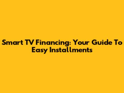 Smart TV Financing: Your Guide To Easy Installments