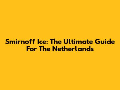 Smirnoff Ice: The Ultimate Guide For The Netherlands