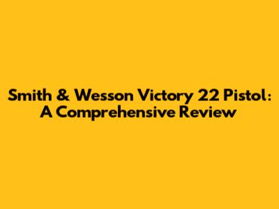 Smith & Wesson Victory 22 Pistol: A Comprehensive Review