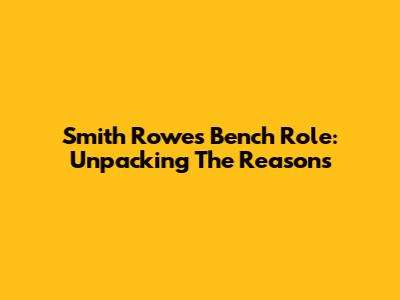 Smith Rowe's Bench Role: Unpacking The Reasons