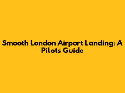 Smooth London Airport Landing: A Pilot's Guide