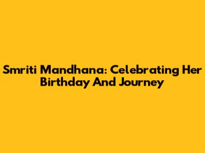 Smriti Mandhana: Celebrating Her Birthday And Journey
