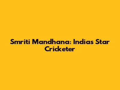 Smriti Mandhana: India's Star Cricketer