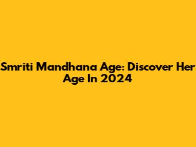 Smriti Mandhana Age: Discover Her Age In 2024