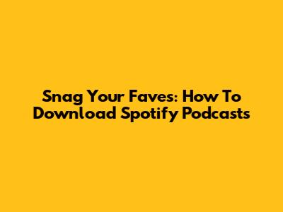 Snag Your Faves: How To Download Spotify Podcasts