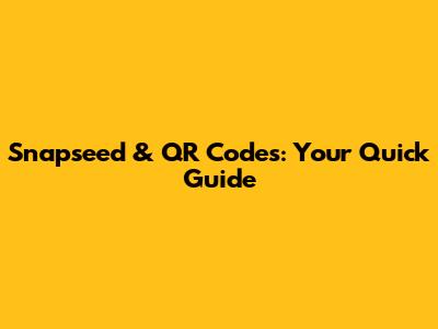 Snapseed & QR Codes: Your Quick Guide