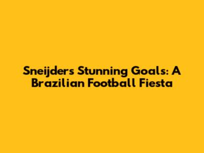 Sneijder's Stunning Goals: A Brazilian Football Fiesta