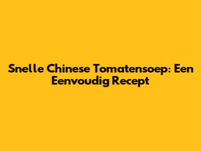 Snelle Chinese Tomatensoep: Een Eenvoudig Recept
