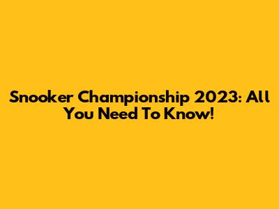 Snooker Championship 2023: All You Need To Know!