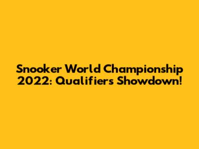 Snooker World Championship 2022: Qualifiers Showdown!