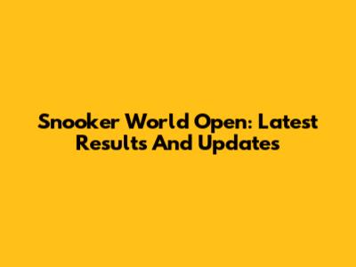 Snooker World Open: Latest Results And Updates